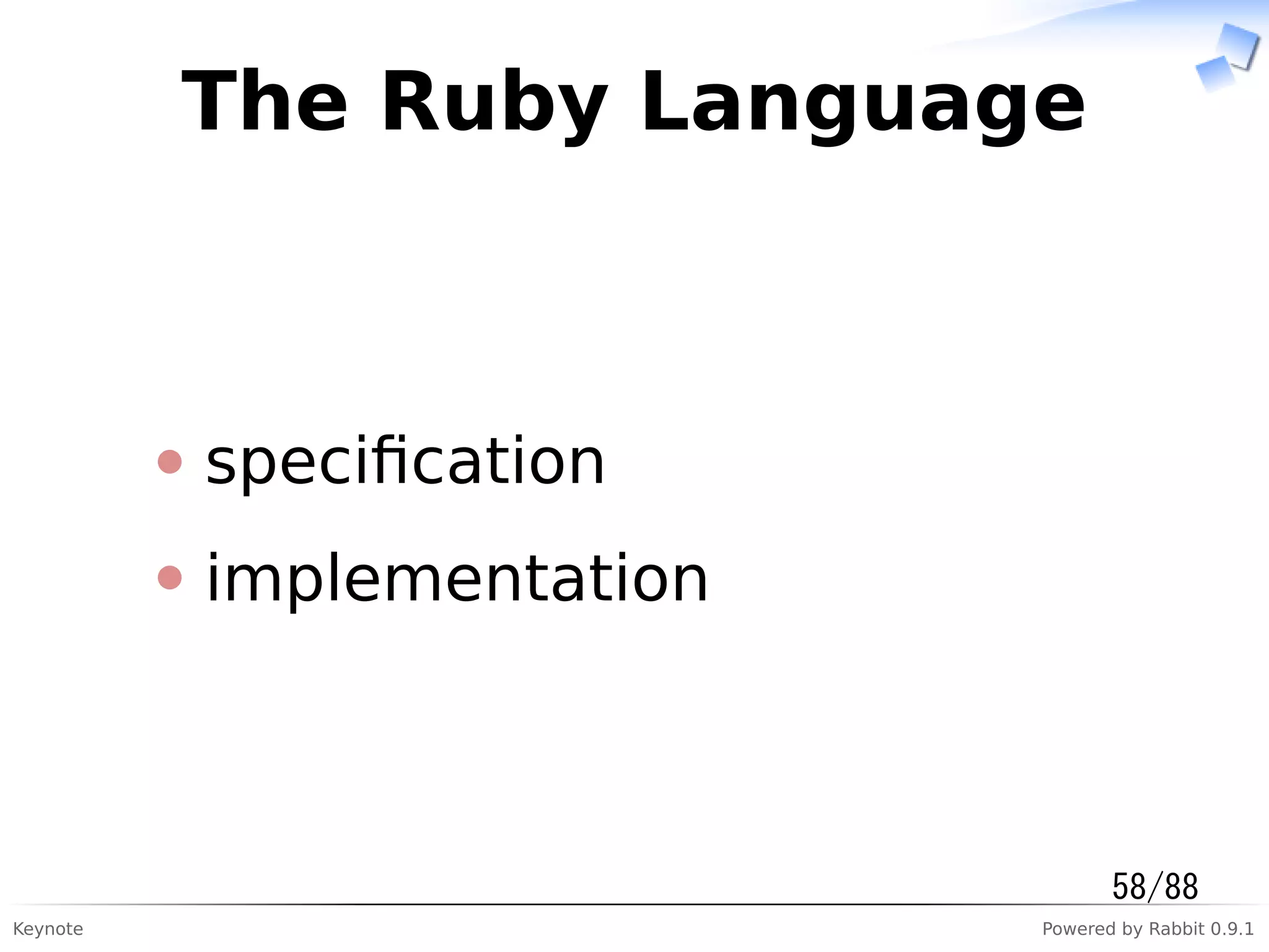 Keynote Powered by Rabbit 0.9.1
The Ruby Language
speciﬁcation
implementation
58/88
 
