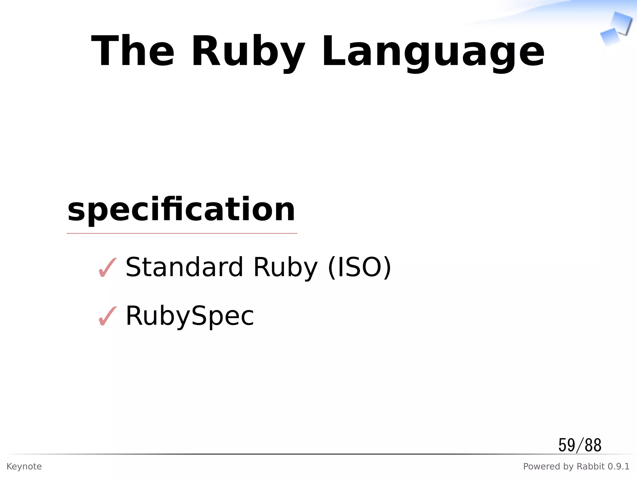 Keynote Powered by Rabbit 0.9.1
The Ruby Language
speciﬁcation
Standard Ruby (ISO)✓
RubySpec✓
59/88
 