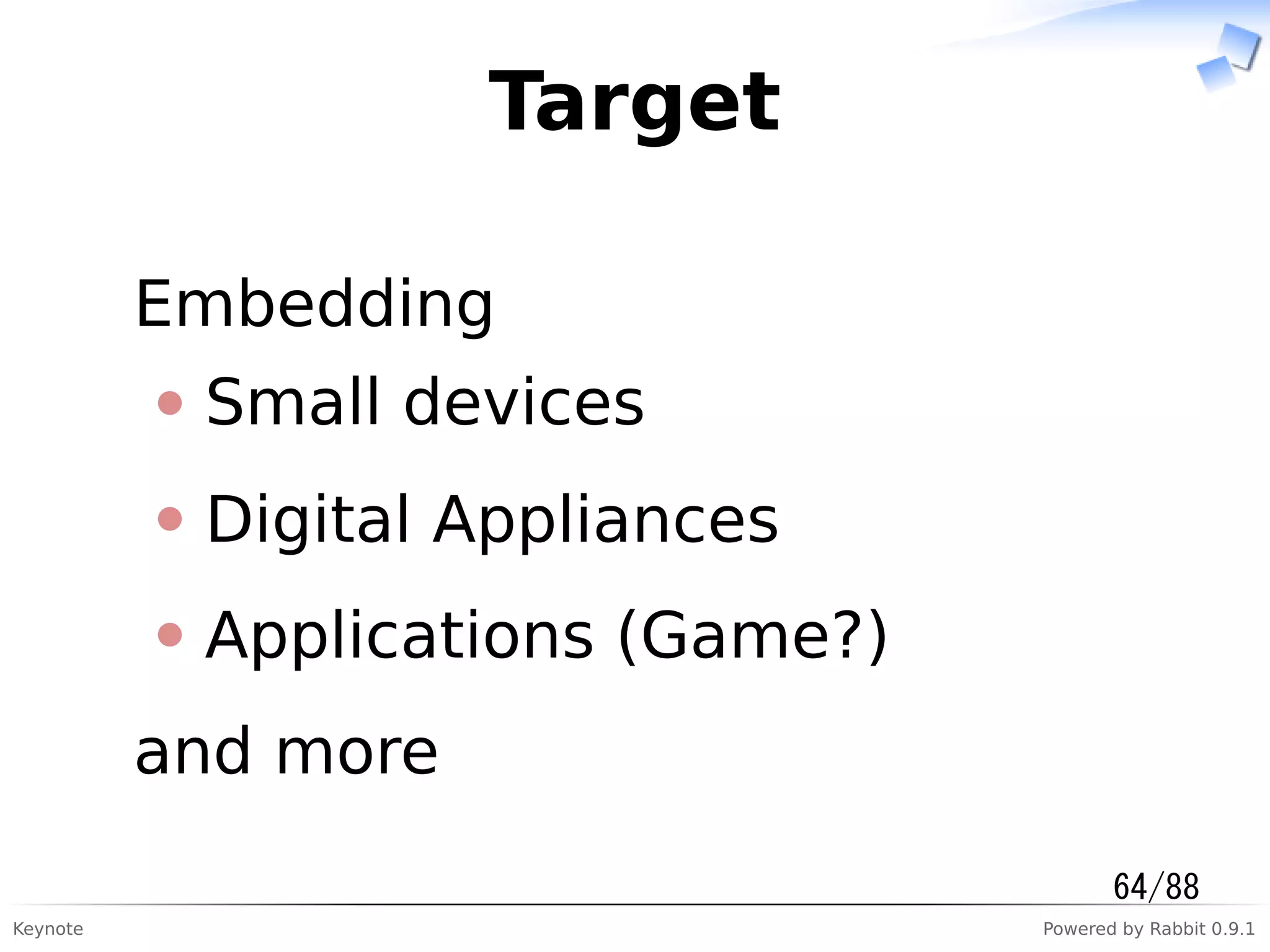 Keynote Powered by Rabbit 0.9.1
Target
Embedding
Small devices
Digital Appliances
Applications (Game?)
and more
64/88
 
