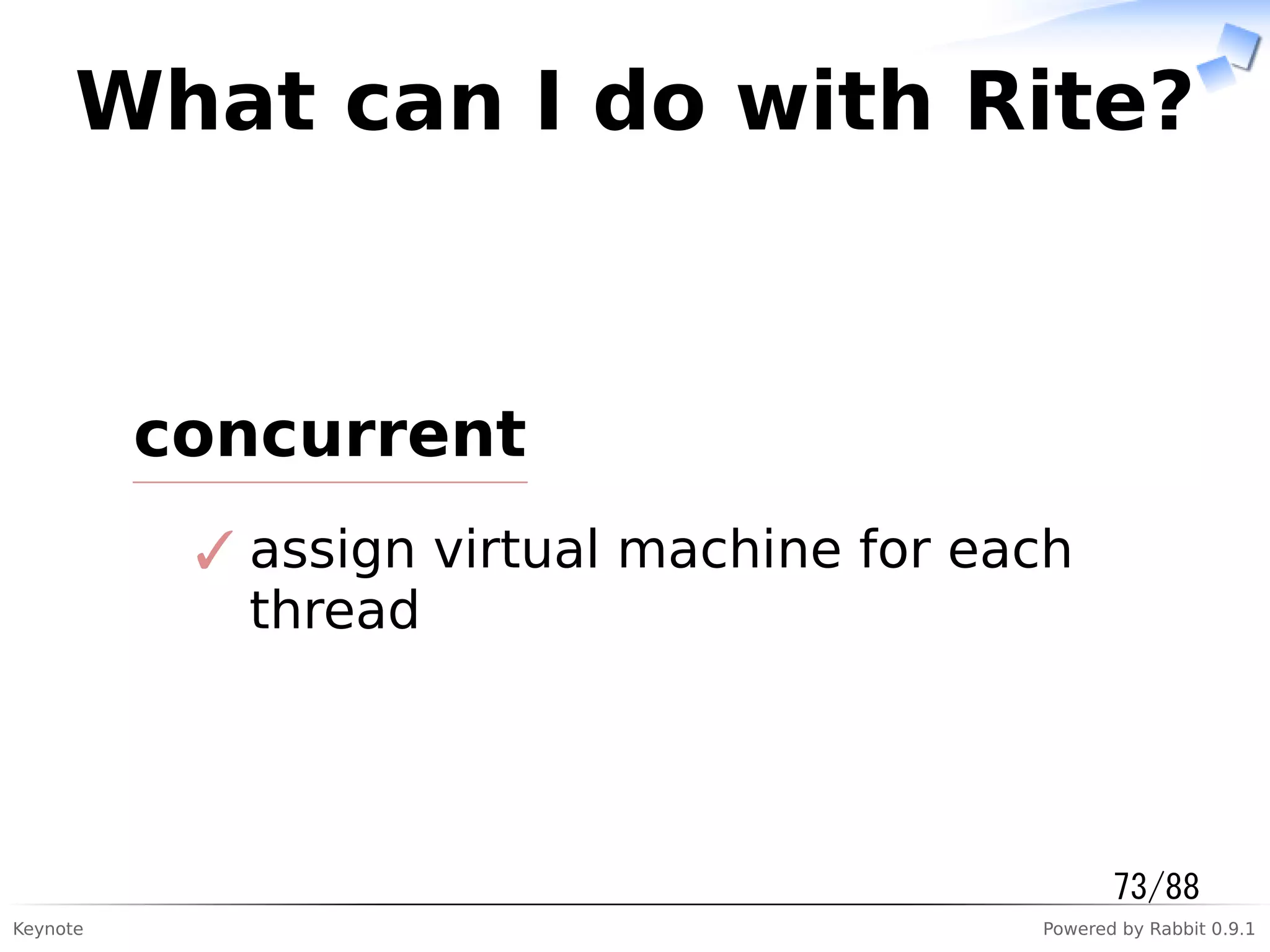 Keynote Powered by Rabbit 0.9.1
What can I do with Rite?
concurrent
assign virtual machine for each
thread
✓
73/88
 