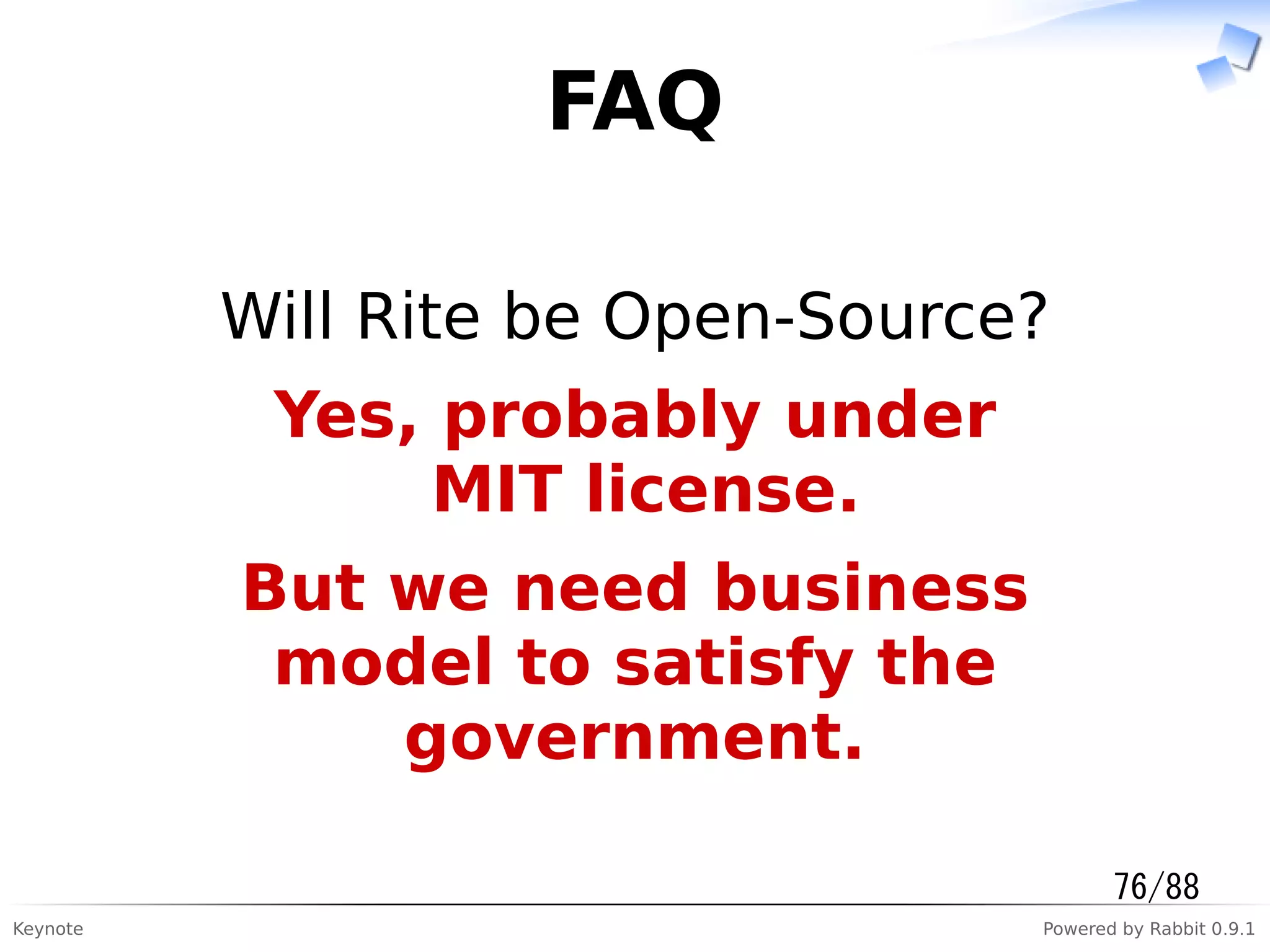 Keynote Powered by Rabbit 0.9.1
FAQ
Will Rite be Open-Source?
Yes, probably under
MIT license.
But we need business
model to satisfy the
government.
76/88
 