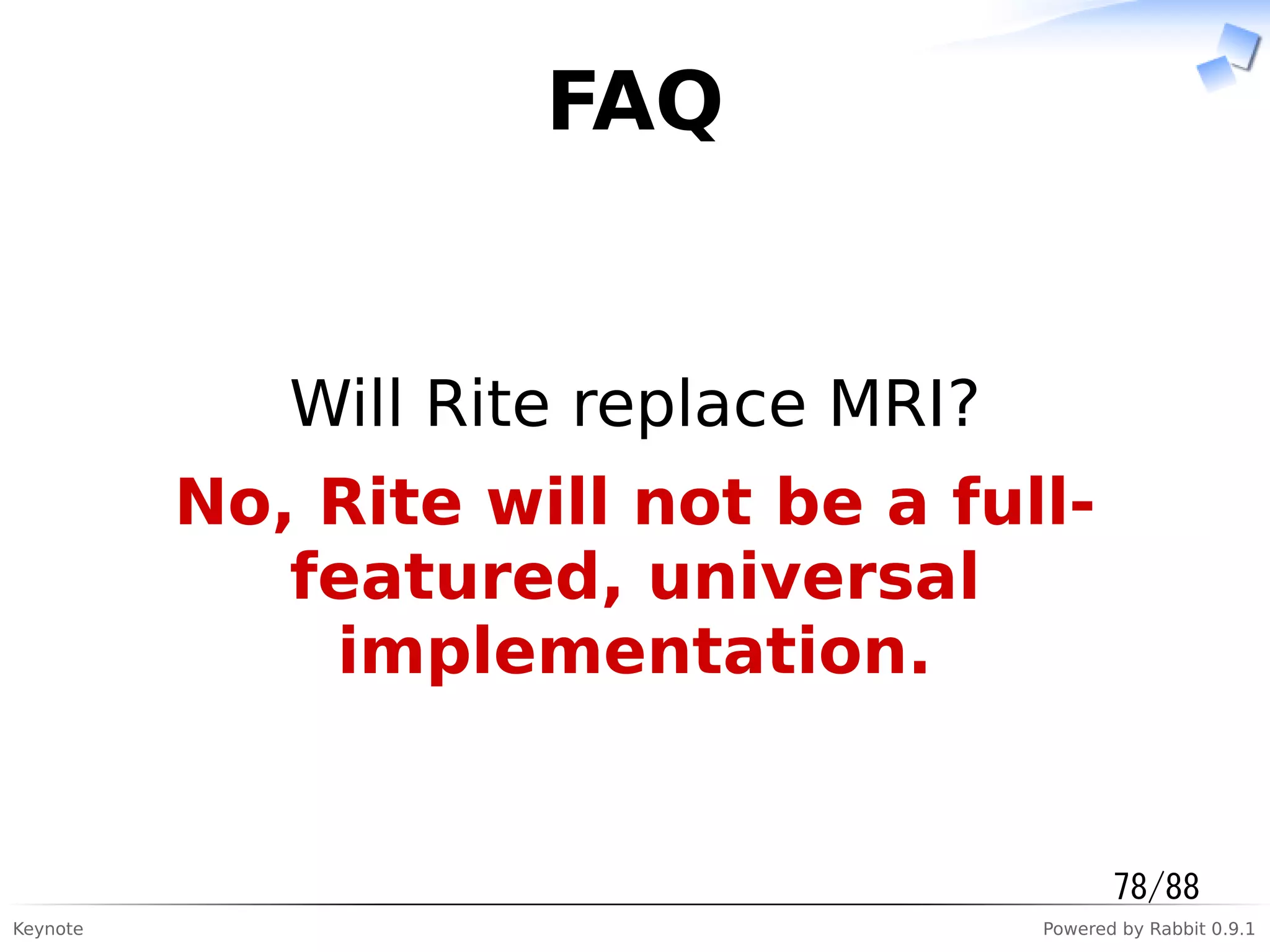 Keynote Powered by Rabbit 0.9.1
FAQ
Will Rite replace MRI?
No, Rite will not be a full-
featured, universal
implementation.
78/88
 