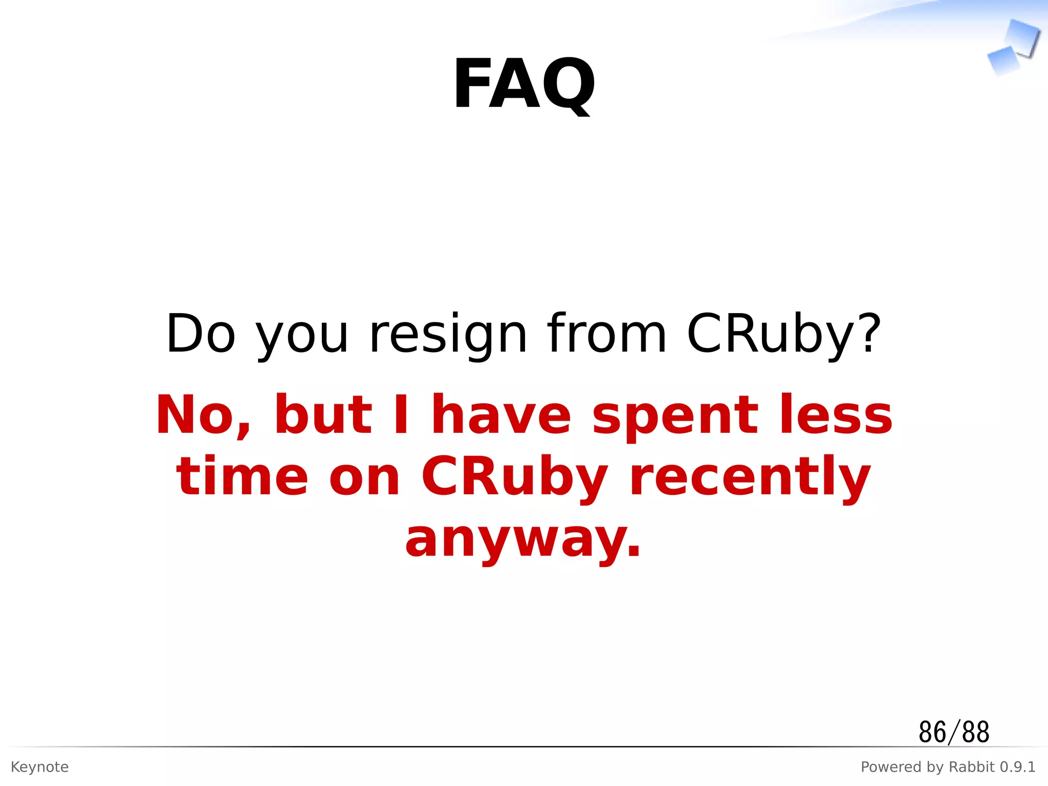 Keynote Powered by Rabbit 0.9.1
FAQ
Do you resign from CRuby?
No, but I have spent less
time on CRuby recently
anyway.
86/88
 