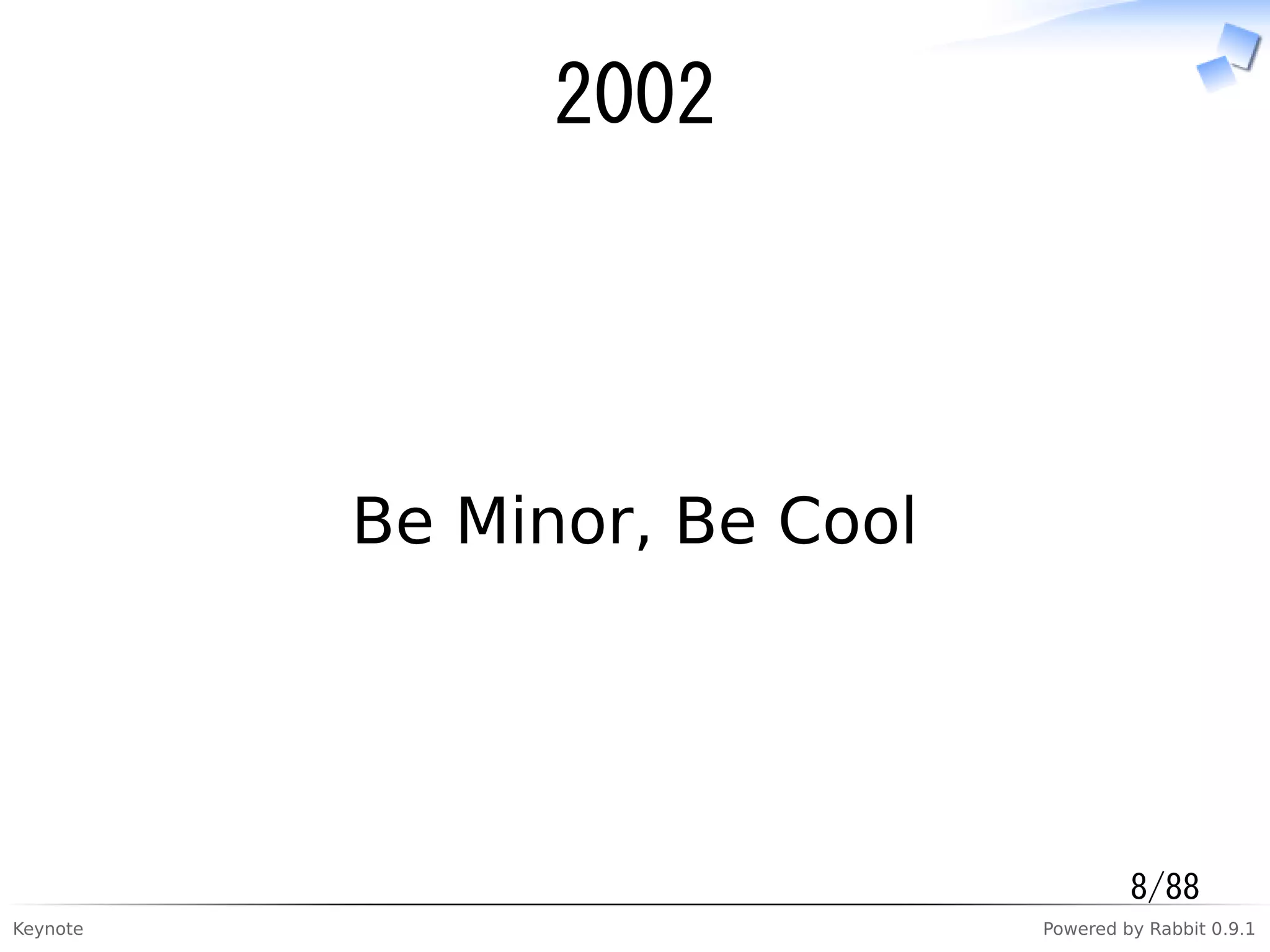Keynote Powered by Rabbit 0.9.1
2002
Be Minor, Be Cool
8/88
 