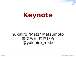 Keynote Powered by Rabbit 0.9.1
Keynote
Yukihiro "Matz" Matsumoto
まつもと ゆきひろ
@yukihiro_matz
 