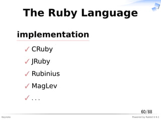 Keynote Powered by Rabbit 0.9.1
The Ruby Language
implementation
CRuby✓
JRuby✓
Rubinius✓
MagLev✓
...✓
60/88
 