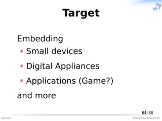 Keynote Powered by Rabbit 0.9.1
Target
Embedding
Small devices
Digital Appliances
Applications (Game?)
and more
64/88
 