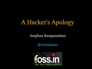 A Hacker's Apology Aanjhan Ranganathan @tuxmaniac 