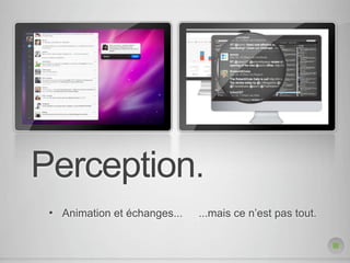 Perception.
 •   Animation et échanges...   ...mais ce n’est pas tout.
 