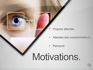 •   Propres attentes

    •   Attentes des consommateurs

    •   Parcours



Motivations.
 
