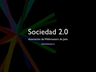 Sociedad 2.0
Asociación de Webmasters de Jaén
          webmasterjaen.es
 