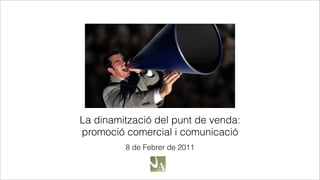 La dinamització del punt de venda:
promoció comercial i comunicació
         8 de Febrer de 2011
 