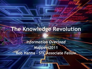 The Knowledge Revolution Information Overload Mappers2011 Rob Hanna – STC Associate Fellow 