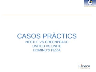 CASOS PRÀCTICS NESTLE VS GREENPEACE UNITED VS UNITE ٰѱ’S PIZZA 