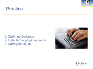 Pràctica Obrim un Delicious Instal.lem el plugin específic Carregem un link 