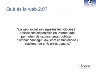 “ La web social són aquelles  tecnologies  i  aplicacions  disponibles en Internet que permeten als  usuaris  crear, publicar i distribuir contingut, així com comunicar-se i relacionar-se amb  altres usuaris .” Què és la web 2.0? 