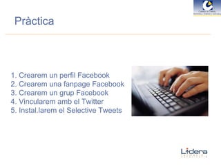 Pràctica Crearem un perfil Facebook Crearem una fanpage Facebook Crearem un grup Facebook Vincularem amb el Twitter Instal.larem el Selective Tweets 