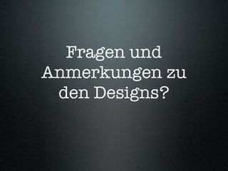 Fragen und
Anmerkungen zu
 den Designs?
 