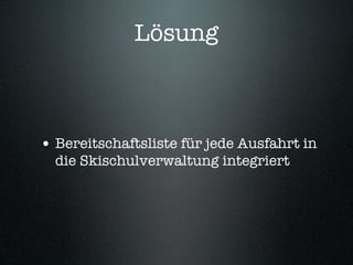 Lösung



• Bereitschaftsliste für jede Ausfahrt in
  die Skischulverwaltung integriert
 