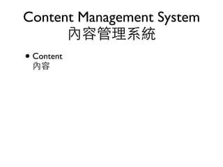 Content Management System
      內容管理系統
• Content
 內容
 