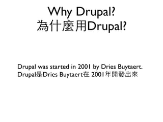 Why Drupal?
      為什麼用Drupal?


Drupal was started in 2001 by Dries Buytaert.
Drupal是Dries Buytaert在 2001年開發出來
 