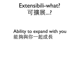 Extensibili-what?
     可擴展...?

Ability to expand with you
能夠與你⼀一起成長
 