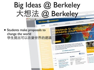 Big Ideas @ Berkeley
      大想法 @ Berkeley

• Students make proposals to
  change the world
  學生提出可以改變世界的建議
 