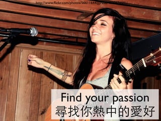 http://www.ﬂickr.com/photos/56611644@N00/4830676591/




          Find your passion
          尋找你熱中的愛好
 