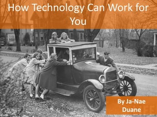How Technology Can Work for
           You




                     By Ja-Nae
                      Duane
 