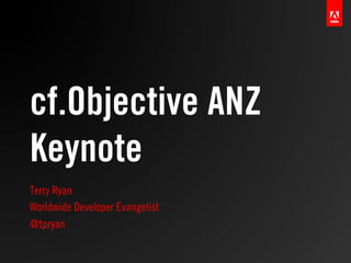 cf.Objective ANZ
Keynote
Terry Ryan
Worldwide Developer Evangelist
@tpryan
 