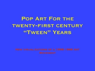 Pop Art For the
twenty-first century
   “Tween” Years

New visualizations of a 1958-1966 Art
             Movement
 
