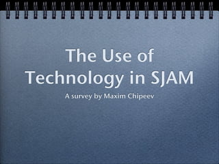 The Use of
Technology in SJAM
    A survey by Maxim Chipeev
 