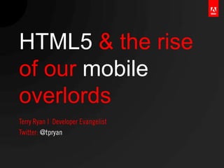 HTML5 & the rise
of our mobile
overlords
 