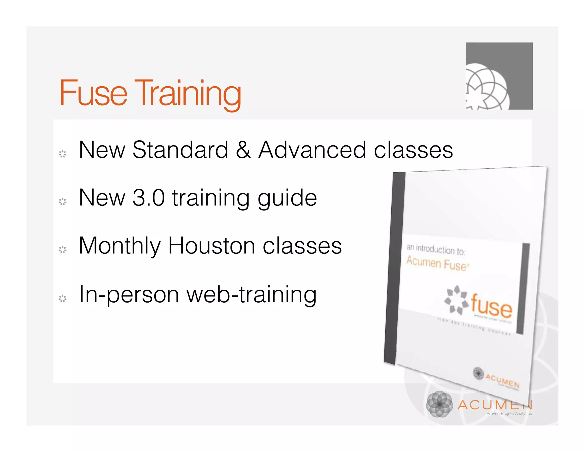 Fuse Training
�   New Standard & Advanced classes

�   New 3.0 training guide

�   Monthly Houston classes

�   In-person web-training
 