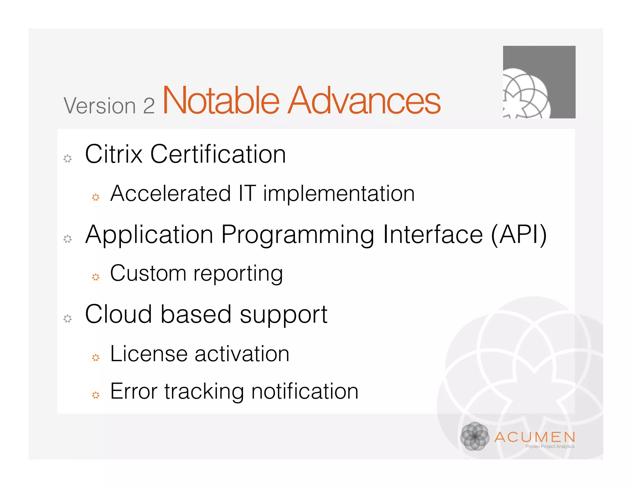 Version 2    Notable Advances
�

    �   Accelerated IT implementation
�   Application Programming Interface (API)
    �   Custom reporting
�   Cloud based support
    �   License activation
    �
 