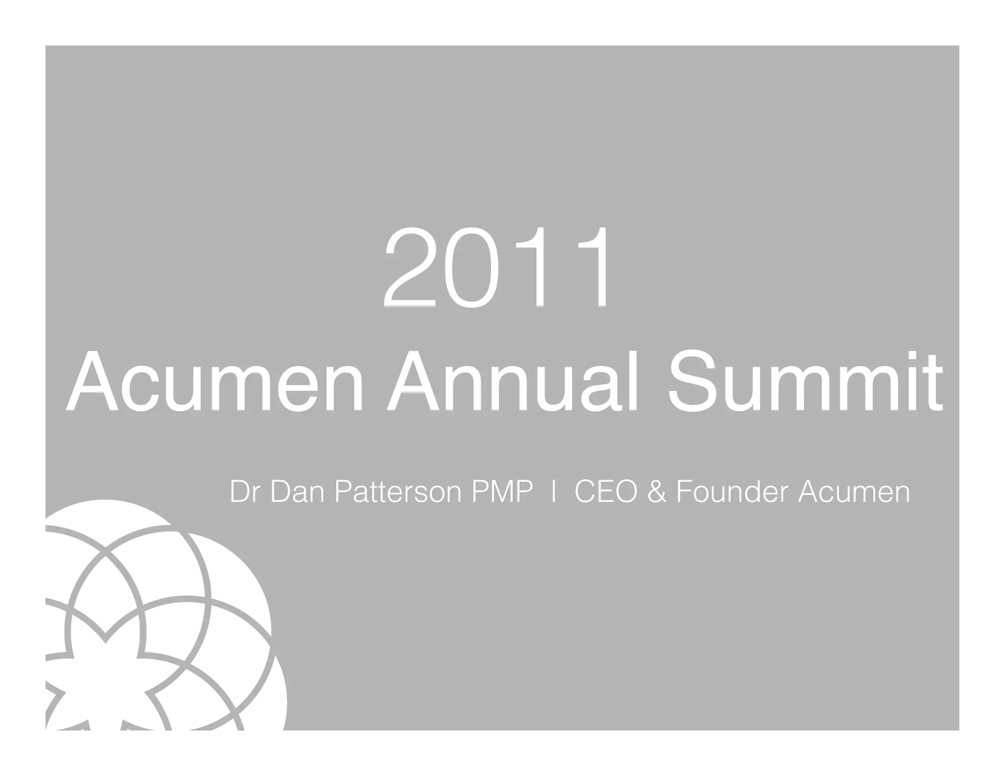 2011
Acumen Annual                 Summit �

   Dr Dan Patterson PMP l CEO & Founder Acumen
 