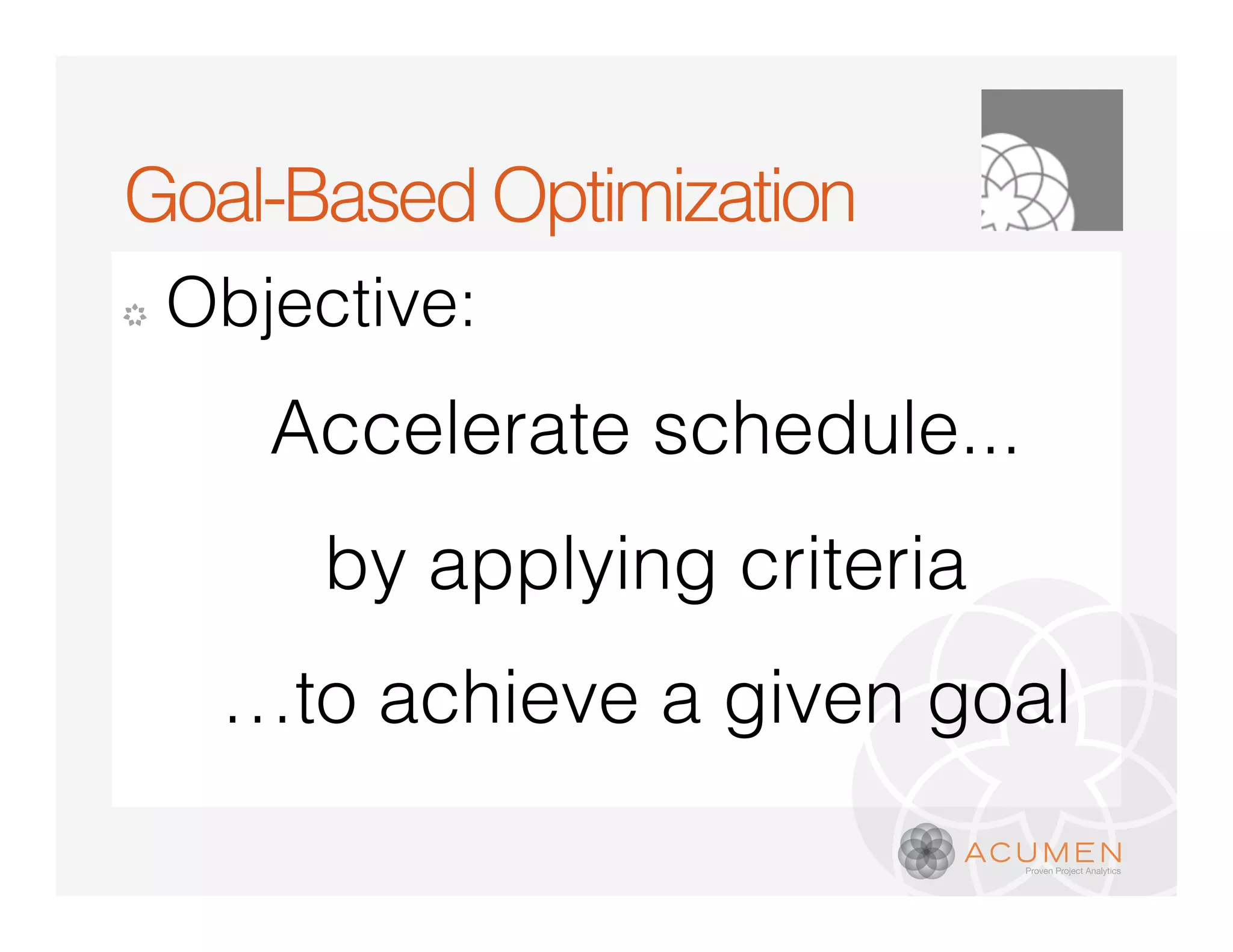 Goal-Based Optimization
�   Objective:
       Accelerate schedule...
         by applying criteria
     …to achieve a given goal
 