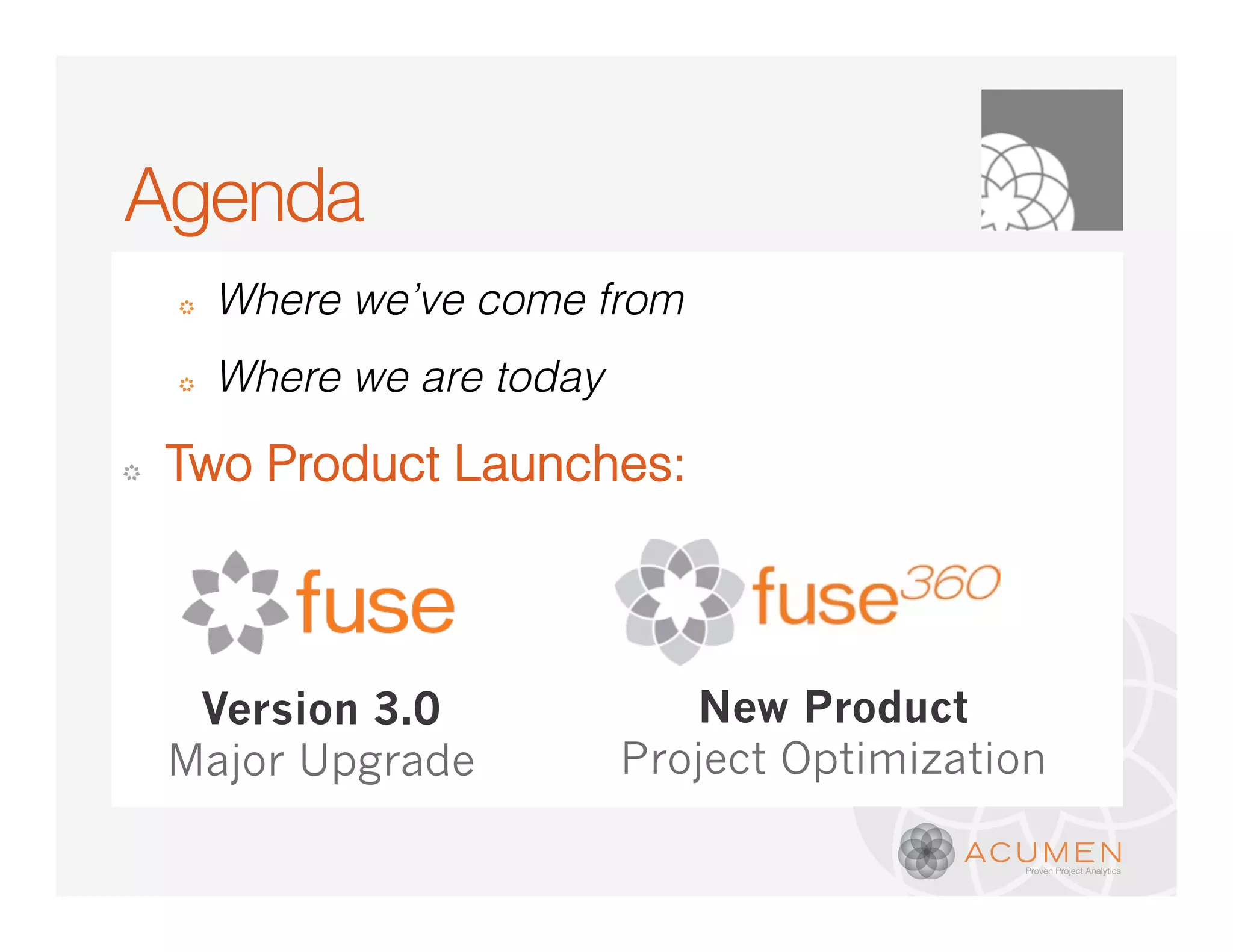 Agenda
    �   Where we’ve come from
    �   Where we are today

�   Two Product Launches:



     Version 3.0                New Product
    Major Upgrade            Project Optimization
 