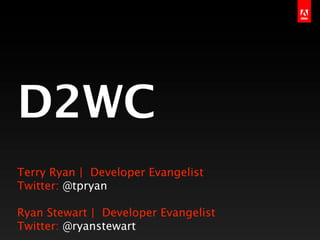 D2WC
Terry Ryan | Developer Evangelist
Twitter: @tpryan

Ryan Stewart | Developer Evangelist
Twitter: @ryanstewart
 
