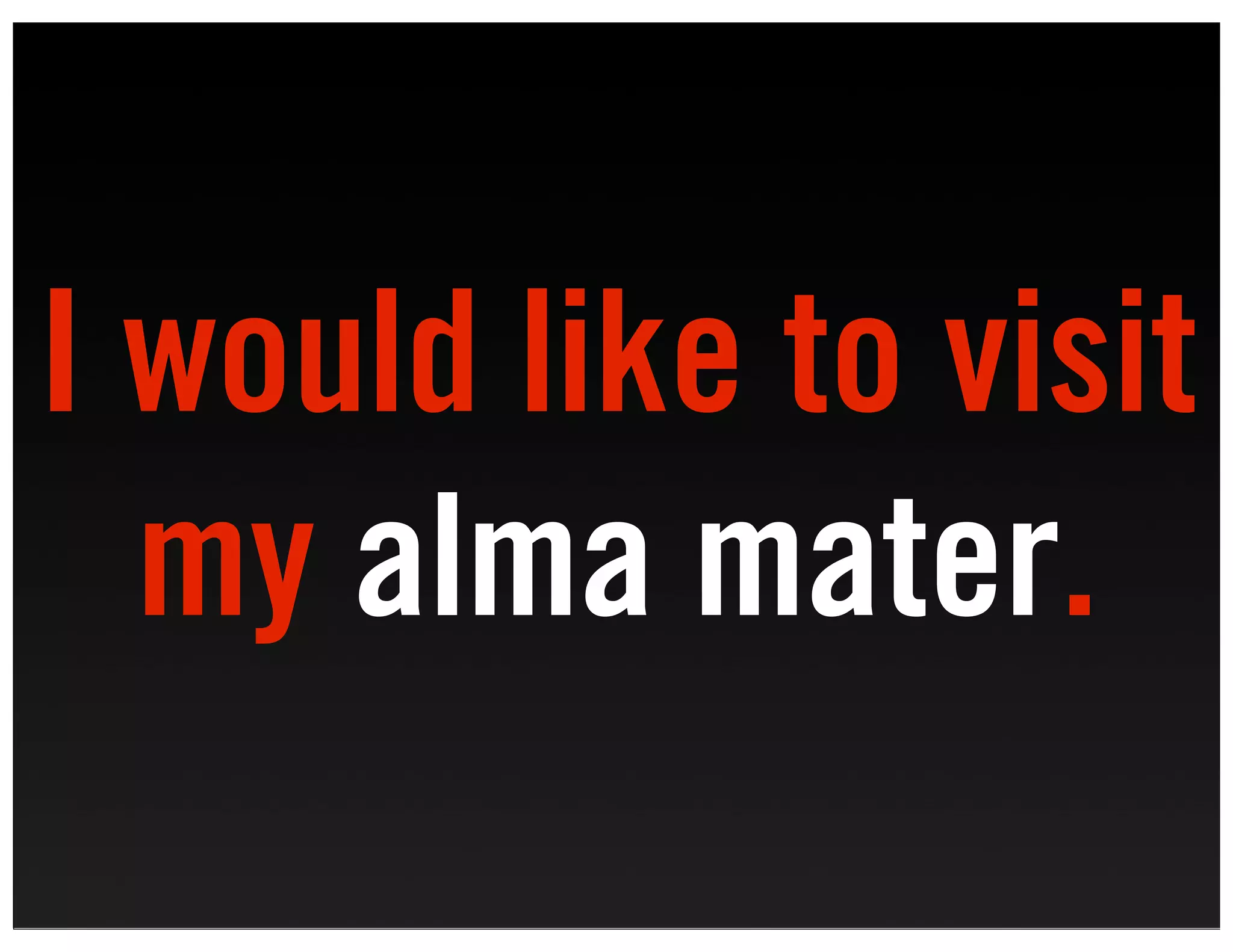 I would like to visit
  my alma mater.
 