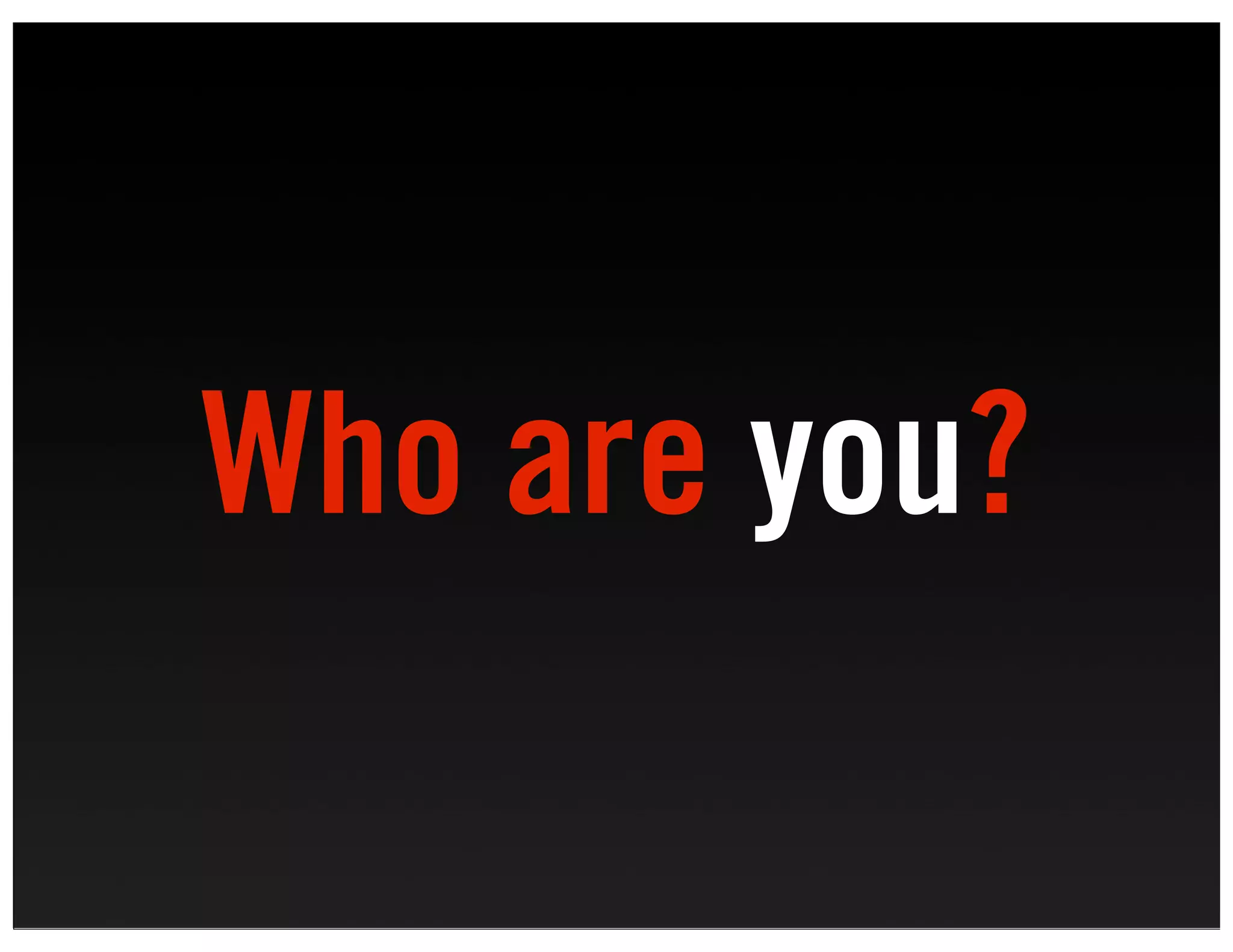 Who are you?
 