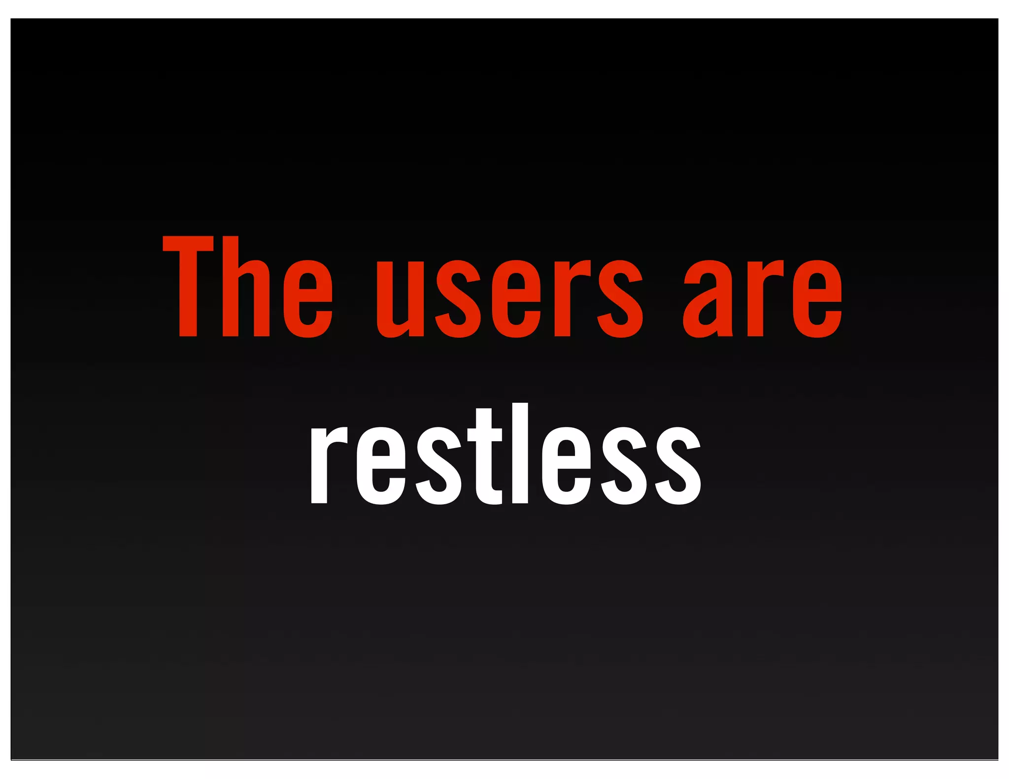 The users are
  restless
 