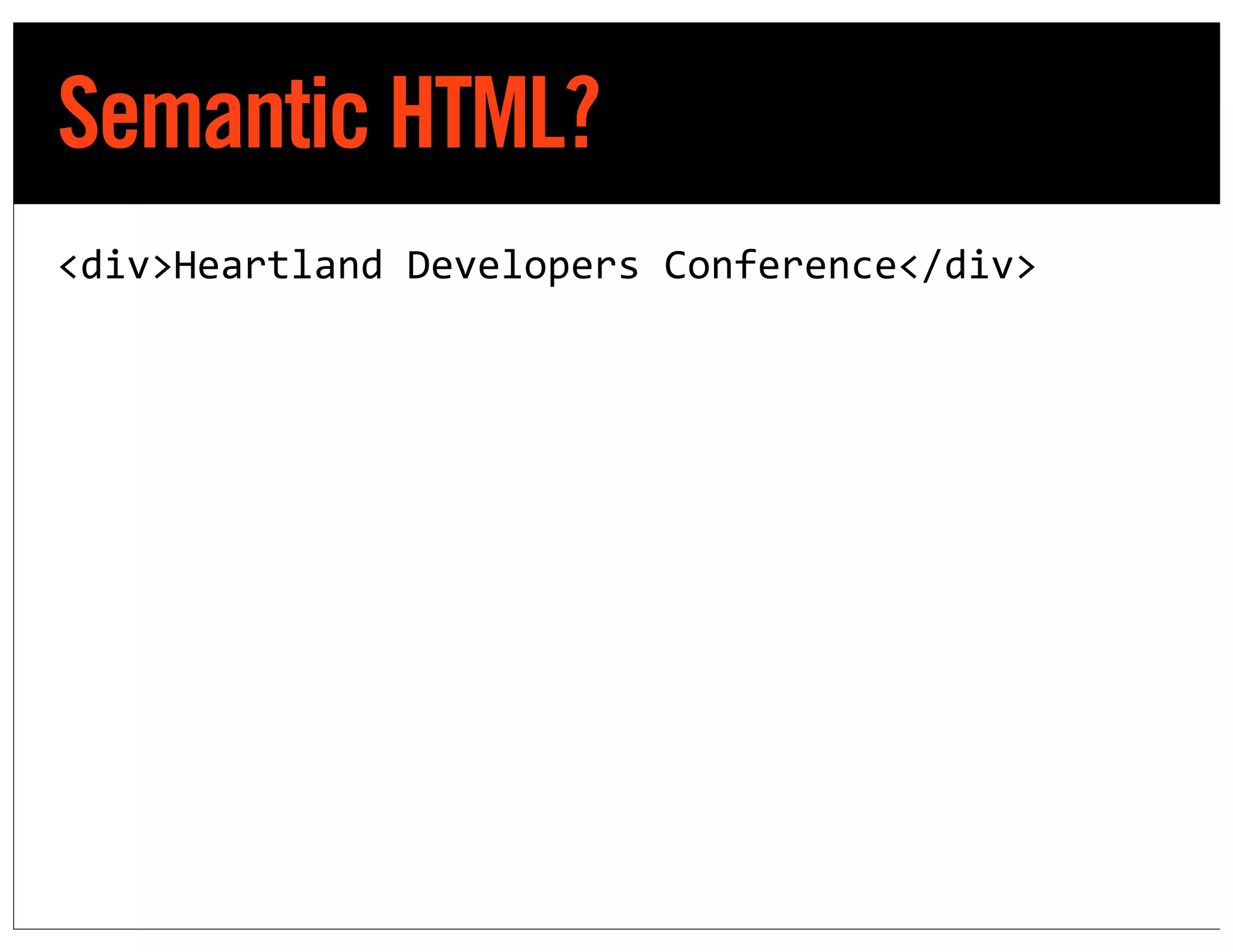 Semantic HTML?
<div>Heartland	
  Developers	
  Conference</div>
 