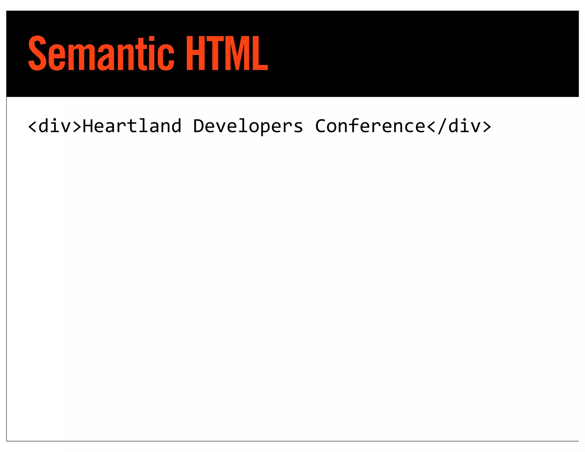 Semantic HTML
<div>Heartland	
  Developers	
  Conference</div>
 
