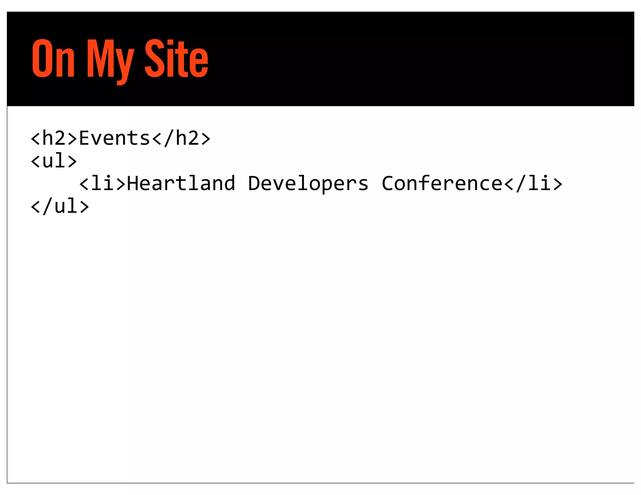 On My Site
<h2>Events</h2>
<ul>
	
  	
  	
  	
  <li>Heartland	
  Developers	
  Conference</li>
</ul>
 