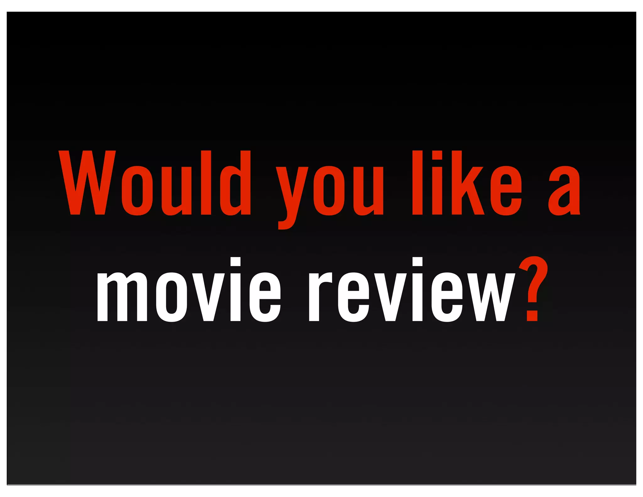 Would you like a
 movie review?
 