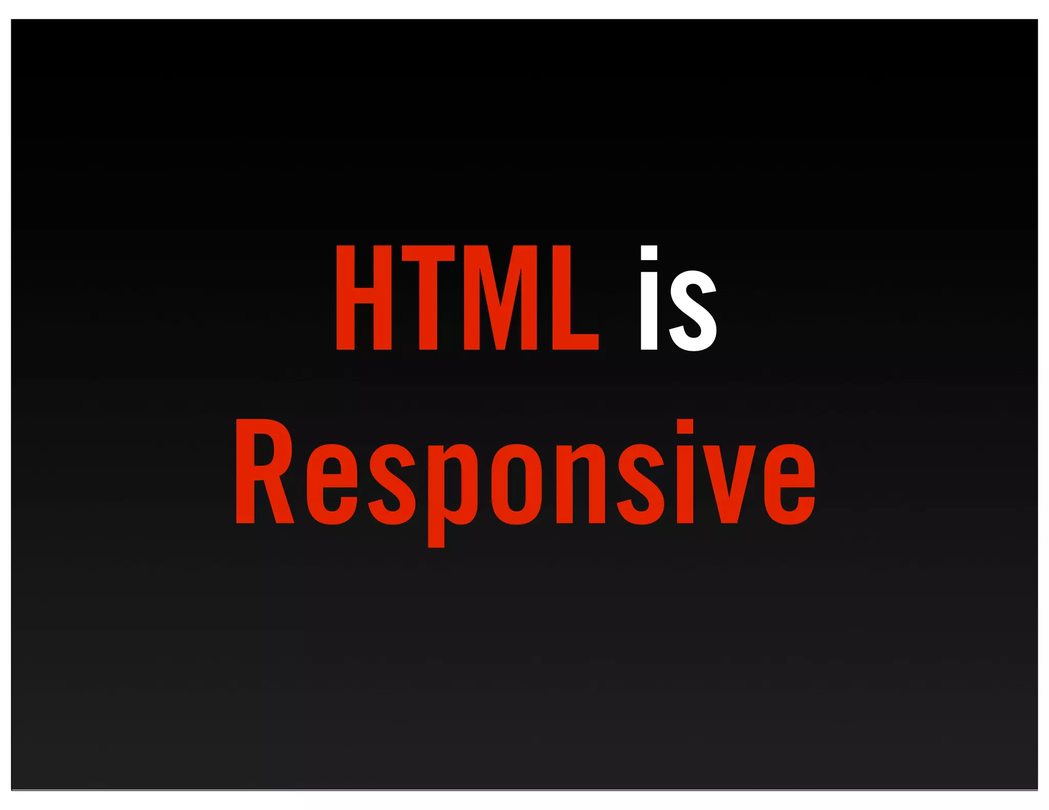 HTML is
Responsive
 