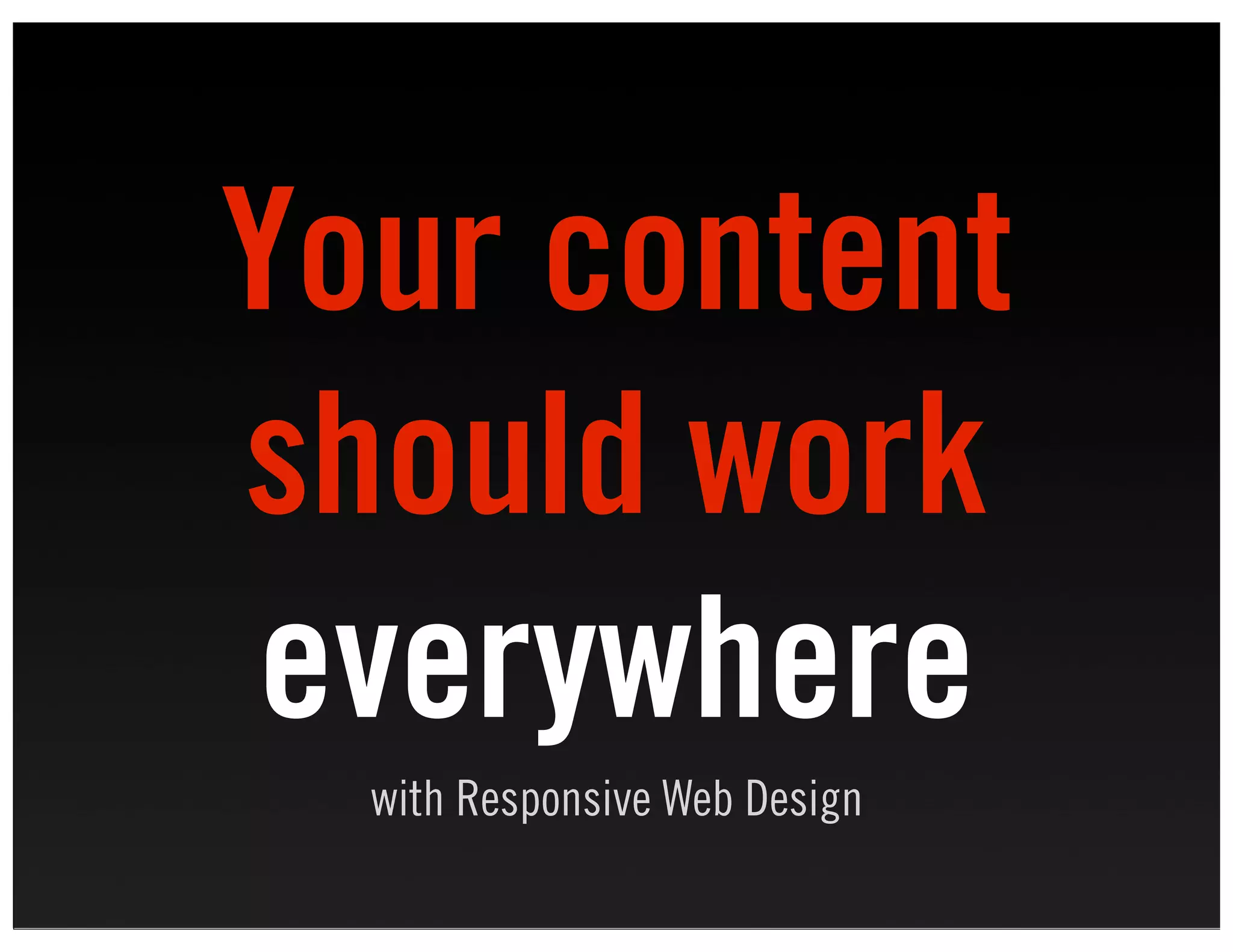 Your content
should work
everywhere
  with Responsive Web Design
 