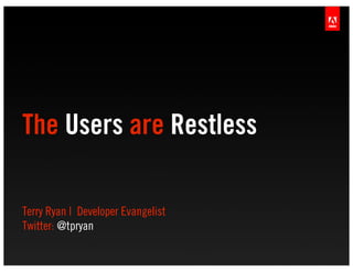 The Users are Restless

Terry Ryan | Developer Evangelist
Twitter: @tpryan
 
