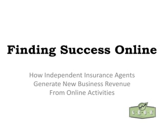Finding Success Online
   How Independent Insurance Agents
    Generate New Business Revenue
         From Online Activities
 